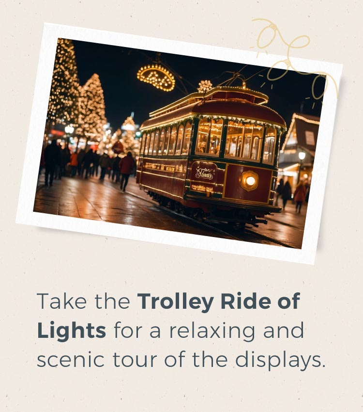 Take the Trolley Ride of Lights for a relaxing and scenic tour of the displays.